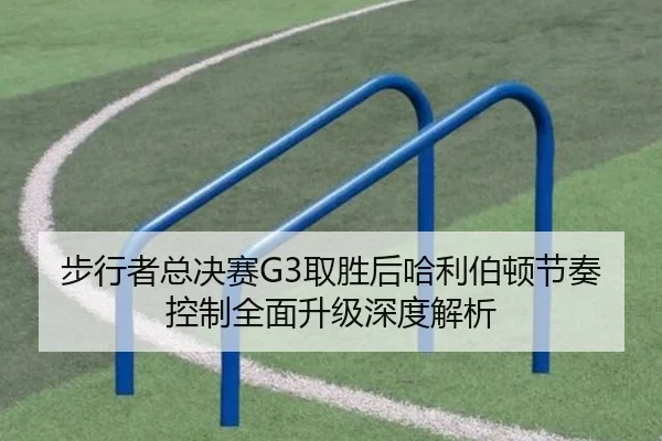 步行者总决赛G3取胜后哈利伯顿节奏控制全面升级深度解析